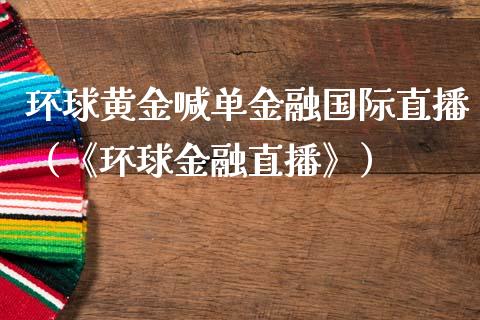 环球黄金喊单金融国际直播（《环球金融直播》）