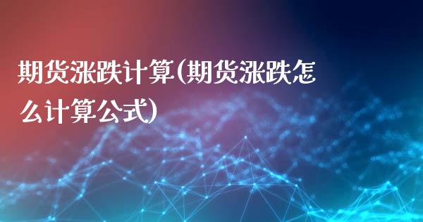 期货涨跌计算(期货涨跌怎么计算公式)