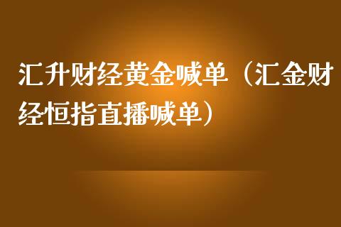汇升财经黄金喊单（汇金财经恒指直播喊单）