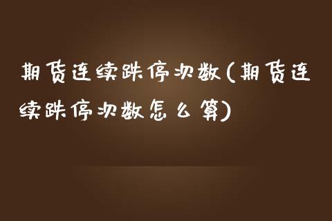 期货连续跌停次数(期货连续跌停次数怎么算)