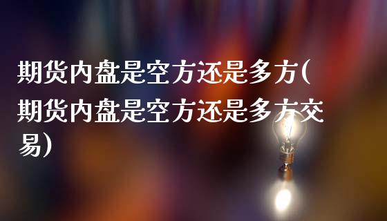期货内盘是空方还是多方(期货内盘是空方还是多方交易)