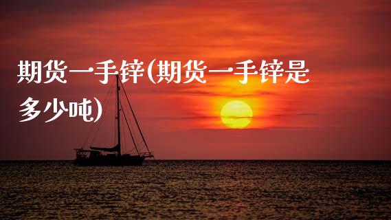 期货一手锌(期货一手锌是多少吨)