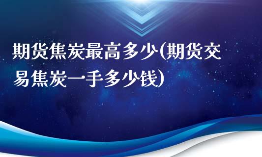 期货焦炭最高多少(期货交易焦炭一手多少钱)