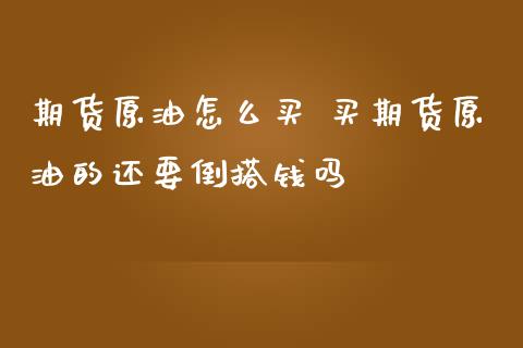 期货原油怎么买 买期货原油的还要倒搭钱吗