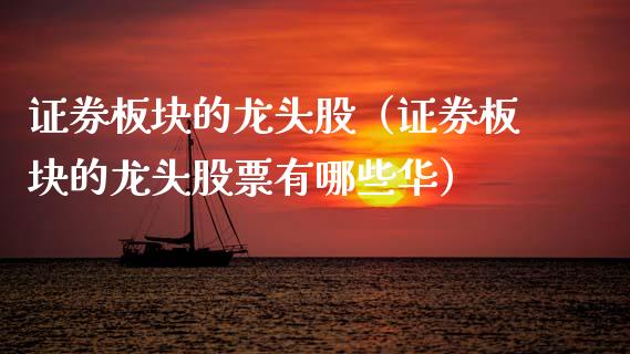 证券板块的龙头股（证券板块的龙头股票有哪些华）