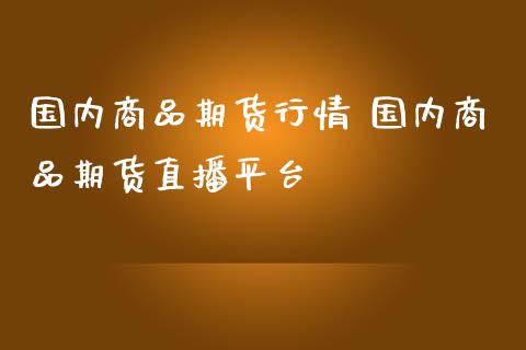 国内商品期货行情 国内商品期货直播平台