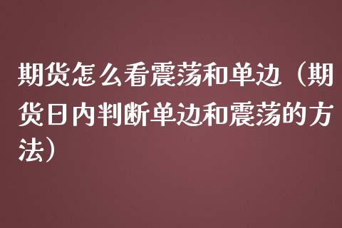 期货怎么看震荡和单边（期货日内判断单边和震荡的方法）