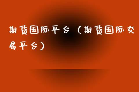 期货国际平台（期货国际交易平台）