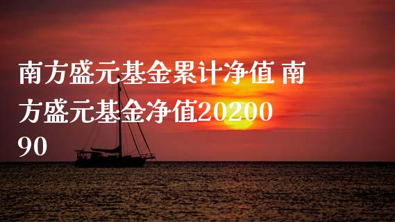 南方盛元基金累计净值 南方盛元基金净值2020090