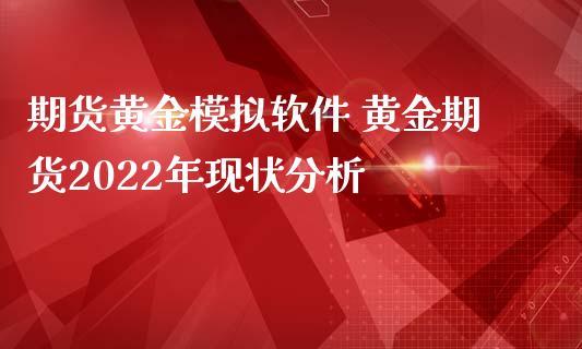 期货黄金模拟软件 黄金期货2022年现状分析