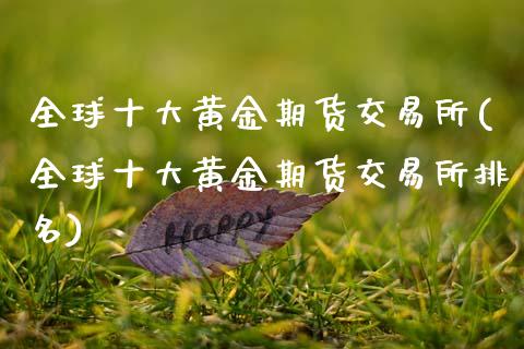 全球十大黄金期货交易所(全球十大黄金期货交易所排名)