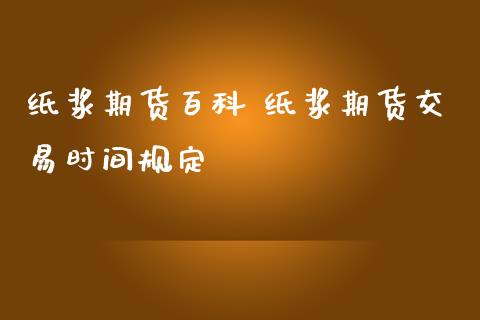 纸浆期货百科 纸浆期货交易时间规定