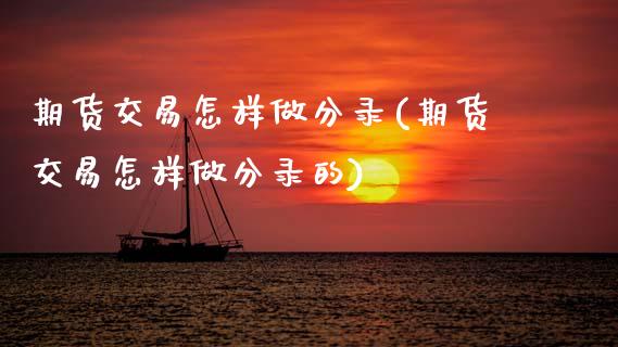 期货交易怎样做分录(期货交易怎样做分录的)
