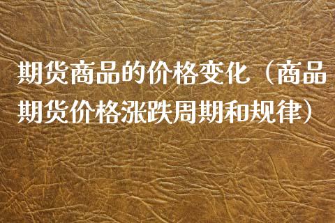 期货商品的价格变化（商品期货价格涨跌周期和规律）