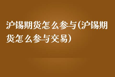 沪锡期货怎么参与(沪锡期货怎么参与交易)