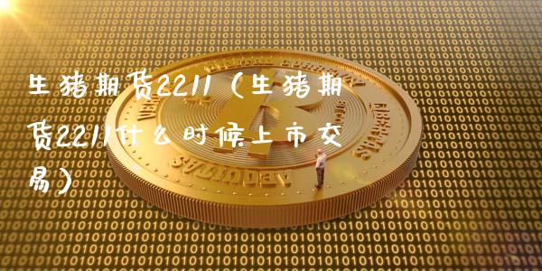 生猪期货2211（生猪期货2211什么时候上市交易）