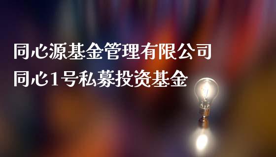 同心源基金管理有限公司 同心1号私募投资基金_https://www.dglong8.com_基金理财_第1张