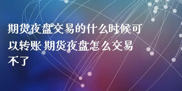 期货夜盘交易的什么时候可以转账 期货夜盘怎么交易不了_https://www.dglong8.com_财经要闻_第1张
