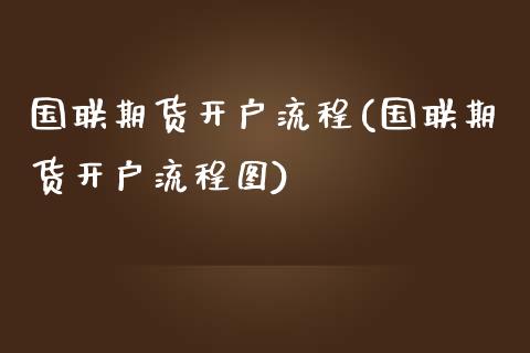 国联期货开户流程(国联期货开户流程图)