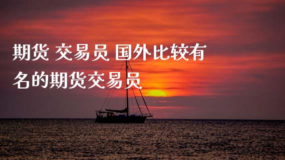 期货 交易员 国外比较有名的期货交易员