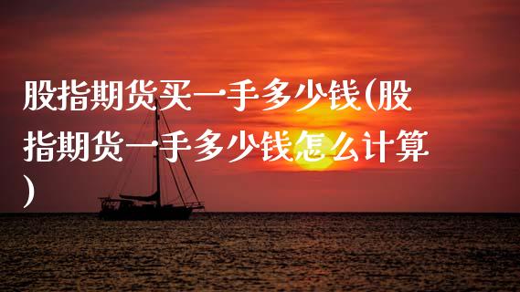 股指期货买一手多少钱(股指期货一手多少钱怎么计算)