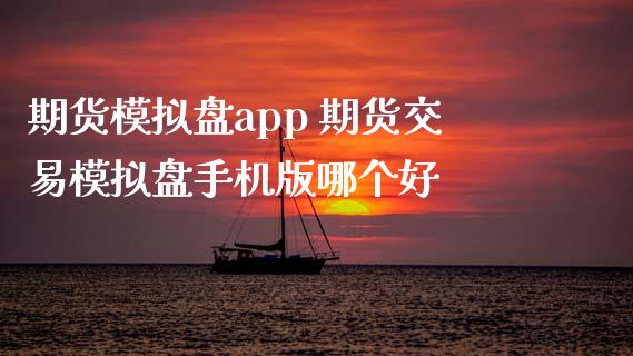 期货模拟盘app 期货交易模拟盘手机版哪个好