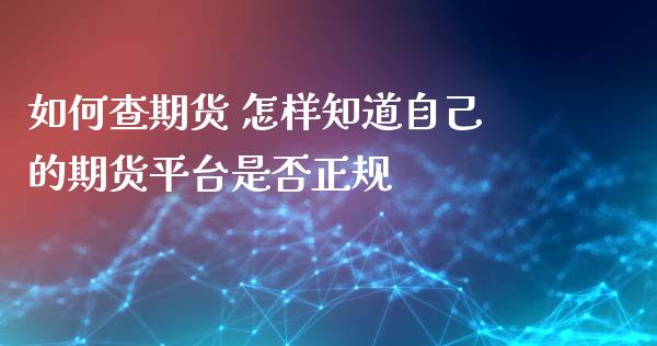 如何查期货 怎样知道自己的期货平台是否正规