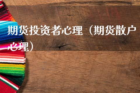 期货投资者心理（期货散户心理）