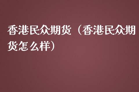 香港民众期货（香港民众期货怎么样）