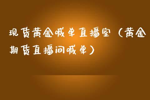 现货黄金喊单直播室（黄金期货直播间喊单）