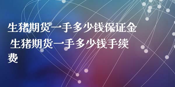 生猪期货一手多少钱保证金 生猪期货一手多少钱手续费