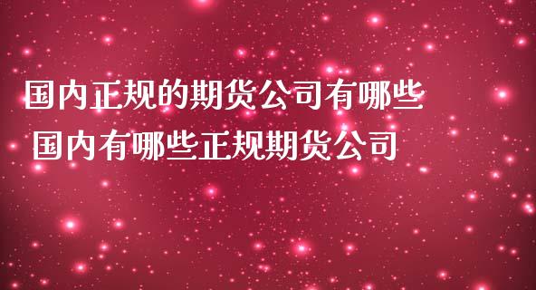 国内正规的期货公司有哪些 国内有哪些正规期货公司_https://www.dglong8.com_财经要闻_第1张