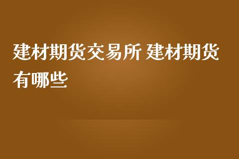 建材期货交易所 建材期货有哪些
