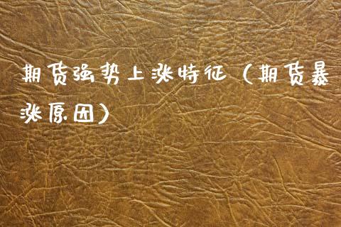 期货强势上涨特征（期货暴涨原因）