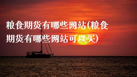 粮食期货有哪些网站(粮食期货有哪些网站可以买)