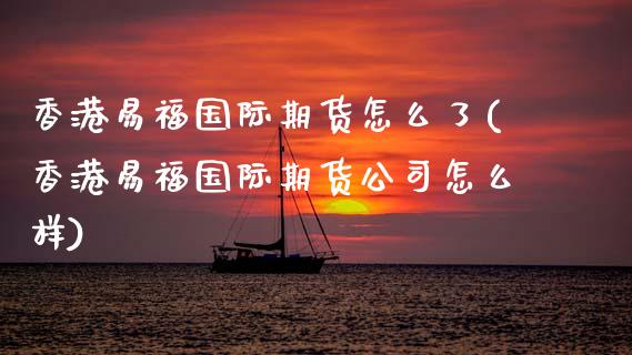 香港易福国际期货怎么了(香港易福国际期货公司怎么样)