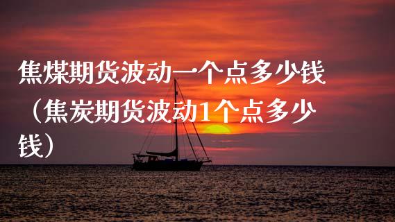 焦煤期货波动一个点多少钱（焦炭期货波动1个点多少钱）