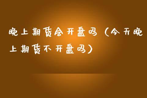 晚上期货会开盘吗（今天晚上期货不开盘吗）