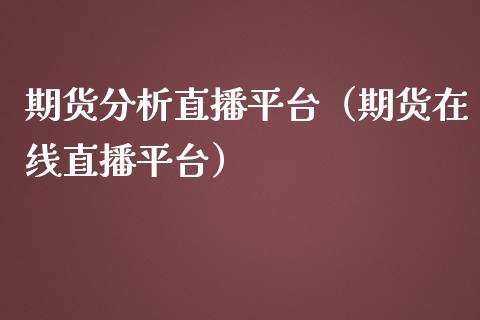 期货分析直播平台（期货在线直播平台）