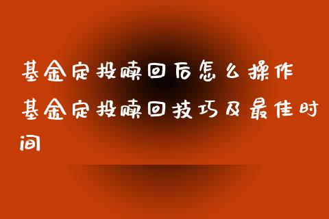 基金定投赎回后怎么操作 基金定投赎回技巧及最佳时间