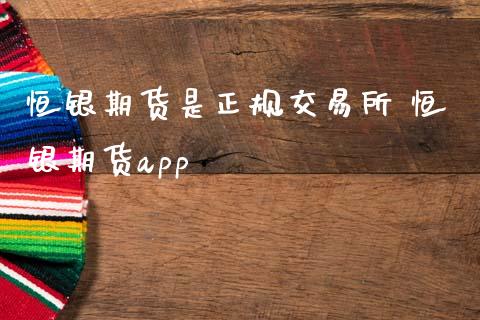 恒银期货是正规交易所 恒银期货app