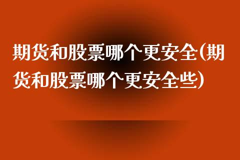 期货和股票哪个更安全(期货和股票哪个更安全些)