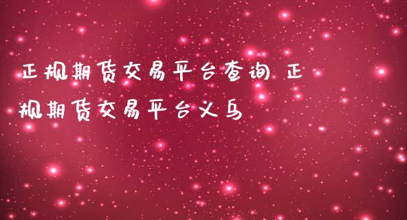 正规期货交易平台查询 正规期货交易平台义乌_https://www.dglong8.com_理财百科_第1张