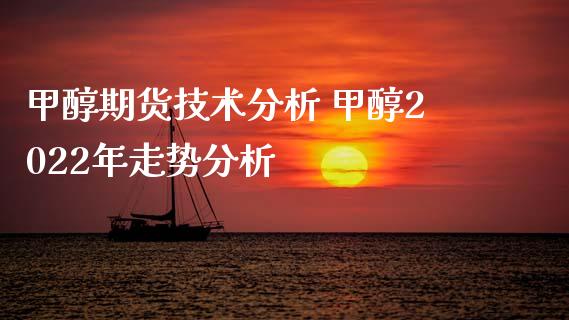 甲醇期货技术分析 甲醇2022年走势分析