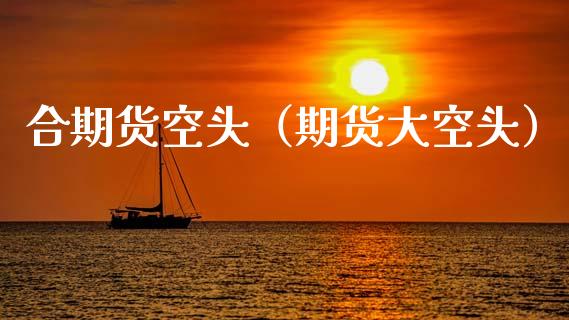 合期货空头（期货大空头）
