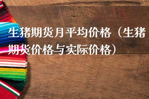 生猪期货月平均价格（生猪期货价格与实际价格）