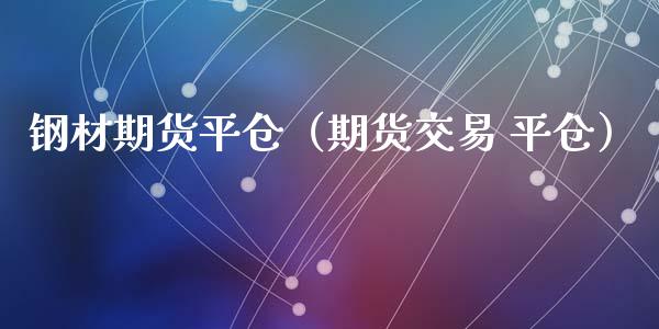 钢材期货平仓（期货交易 平仓）