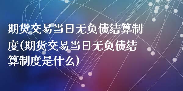 期货交易当日无负债结算制度(期货交易当日无负债结算制度是什么)