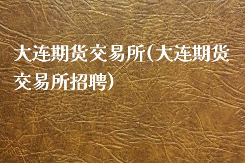 大连期货交易所(大连期货交易所招聘)_期货理财_第1张_宇龙理财网 大连期货交易所(大连期货交易所招聘)_https://www.dglong8.com_期货理财_第1张