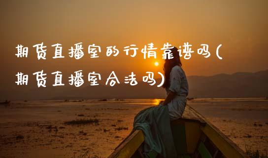 期货直播室的行情靠(期货直播室合法吗)